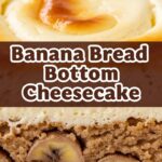 Banana Bread Bottom Cheesecake